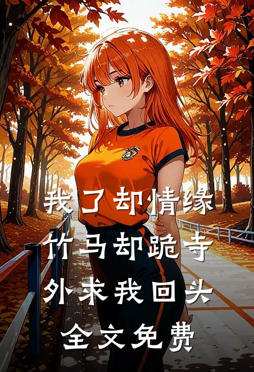 我了却情缘，竹马却跪寺外求我回头全文免费
