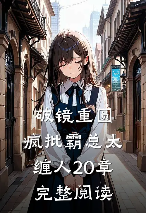 破镜重圆:疯批霸总太缠人 20章完整阅读