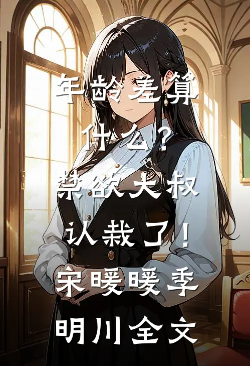 年龄差算什么？禁欲大叔认栽了！宋暖暖季明川全文