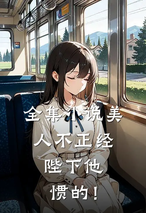 全集小说美人不正经，陛下他惯的！