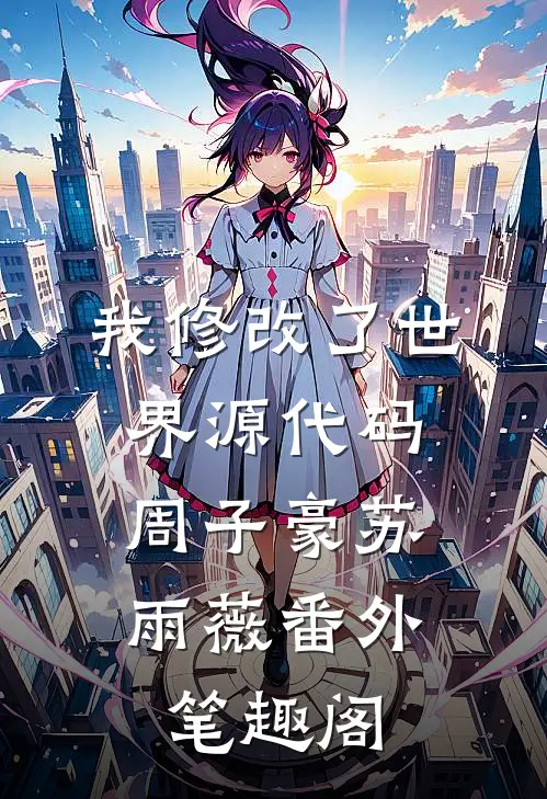 我修改了世界源代码：周子豪苏雨薇番外笔趣阁