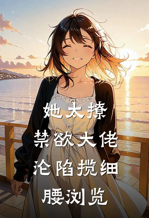 她太撩，禁欲大佬沦陷揽细腰浏览