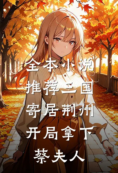 全本小说推荐三国：寄居荆州，开局拿下蔡夫人