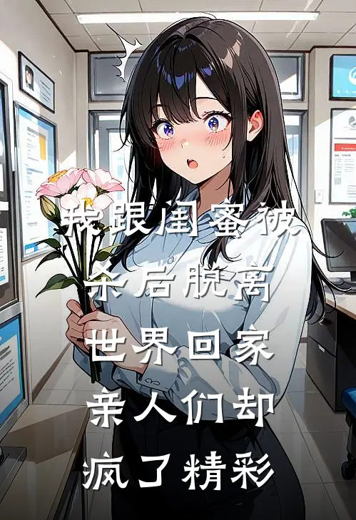 我跟闺蜜被杀后脱离世界回家，亲人们却疯了精彩