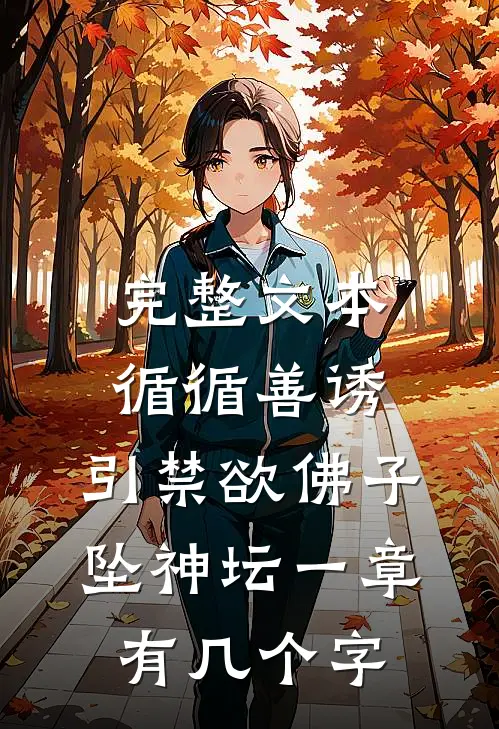 完整文本循循善诱,引禁欲佛子坠神坛 一章有几个字