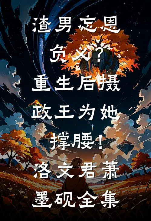 渣男忘恩负义？重生后摄政王为她撑腰！洛文君萧墨砚全集