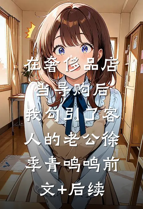 在奢侈品店当导购后，我勾引了客人的老公徐季青鸣鸣前文+后续