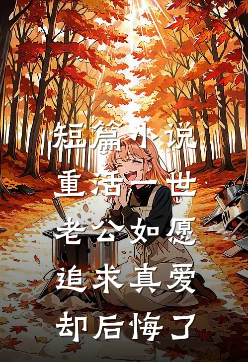 短篇小说重活一世，老公如愿追求真爱却后悔了