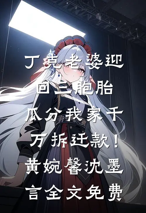 丁克老婆迎回三胞胎，瓜分我家千万拆迁款！黄婉馨沈墨言全文免费