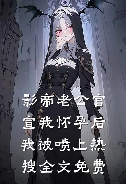 影帝老公官宣我怀孕后，我被喷上热搜全文免费