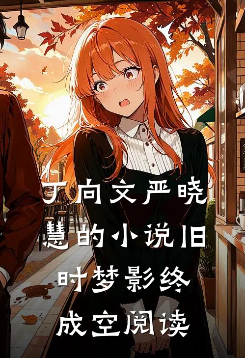 丁向文严晓慧的小说旧时梦影终成空阅读