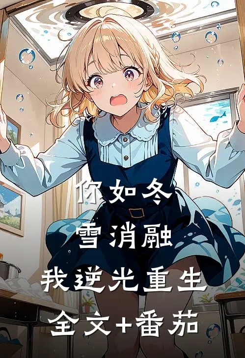 你如冬雪消融，我逆光重生全文+番茄