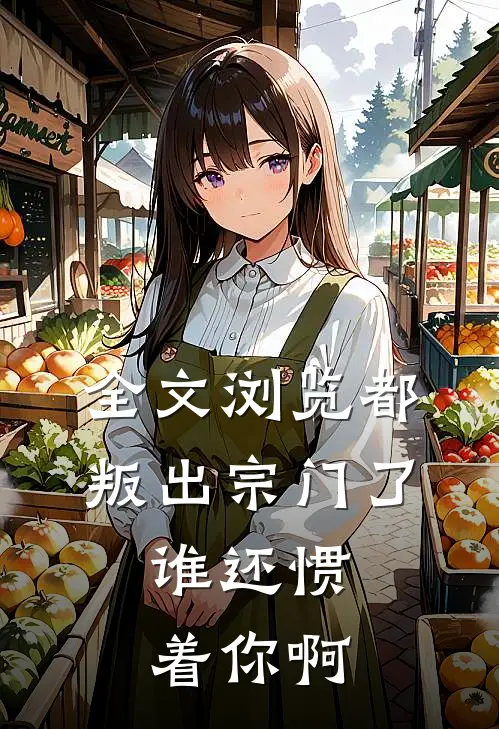 全文浏览都叛出宗门了，谁还惯着你啊