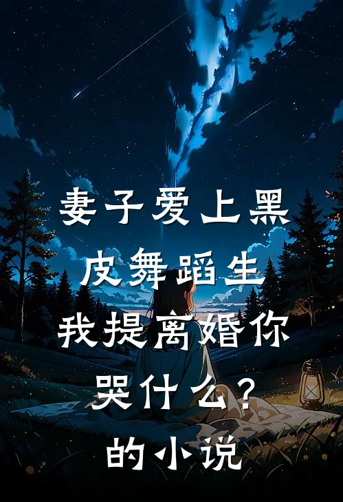 妻子爱上黑皮舞蹈生，我提离婚你哭什么？的小说