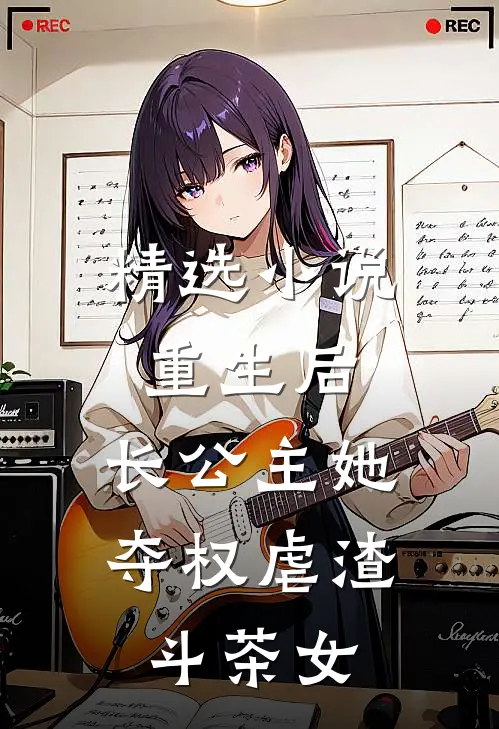 精选小说重生后，长公主她夺权虐渣斗茶女