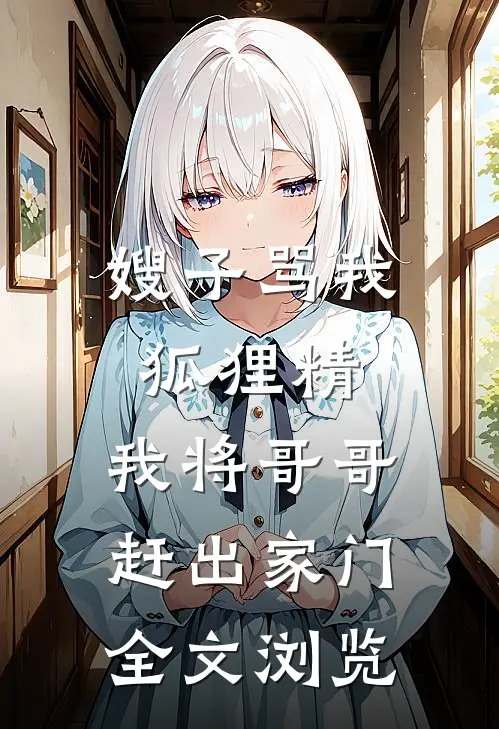 嫂子骂我狐狸精，我将哥哥赶出家门全文浏览