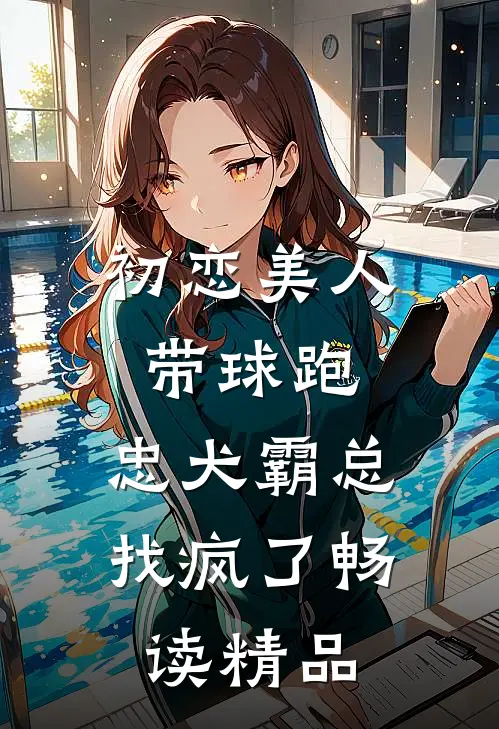 初恋美人带球跑，忠犬霸总找疯了畅读精品