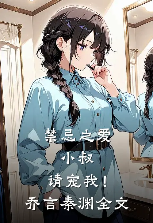 禁忌之爱：小叔，请宠我！乔言秦渊全文