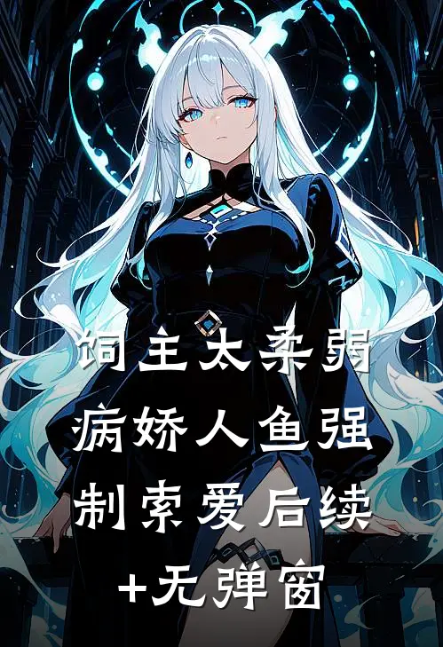 饲主太柔弱，病娇人鱼强制索爱后续+无弹窗
