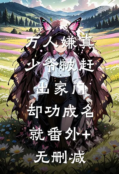 万人嫌真少爷被赶出家门，却功成名就番外+无删减