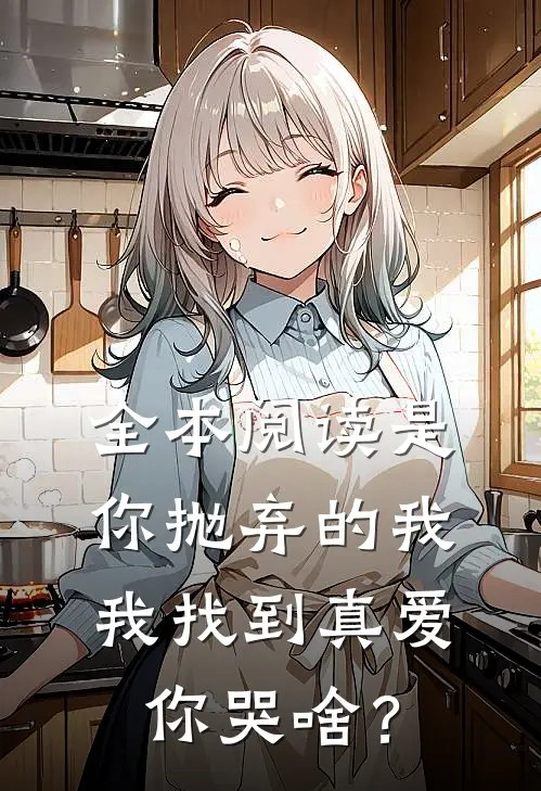 全本阅读是你抛弃的我，我找到真爱你哭啥？