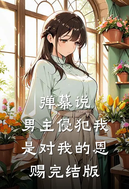 弹幕说，男主侵犯我是对我的恩赐完结版