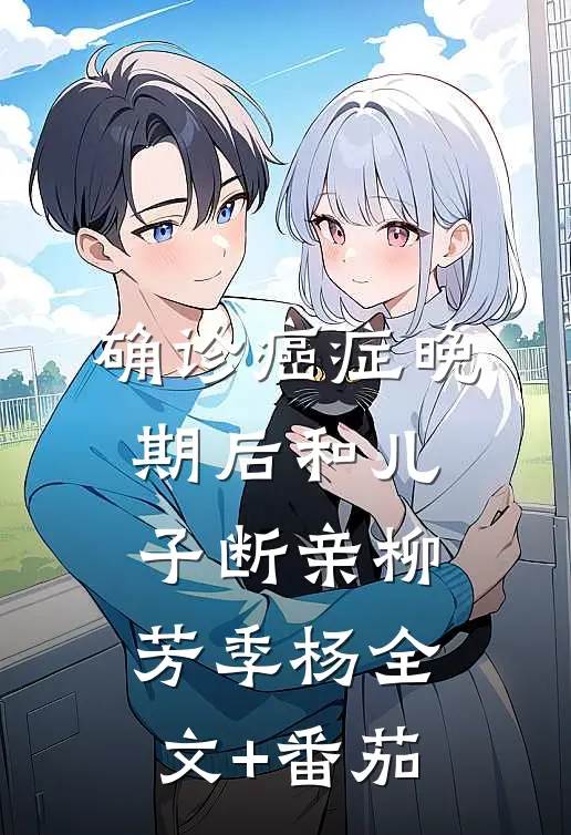 确诊癌症晚期后和儿子断亲柳芳季杨全文+番茄