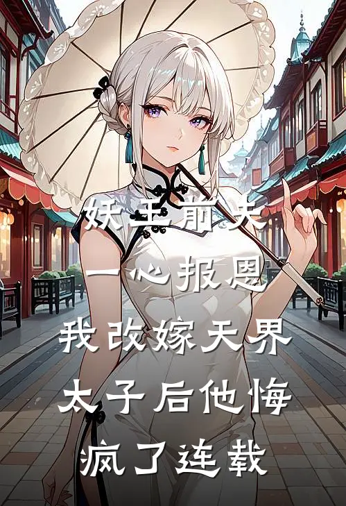妖王前夫一心报恩，我改嫁天界太子后他悔疯了连载