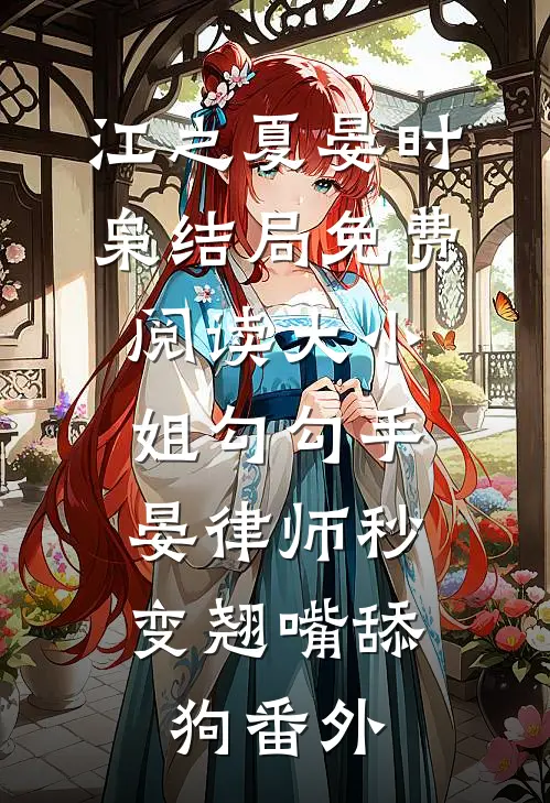 江之夏晏时枭结局免费阅读大小姐勾勾手，晏律师秒变翘嘴舔狗番外