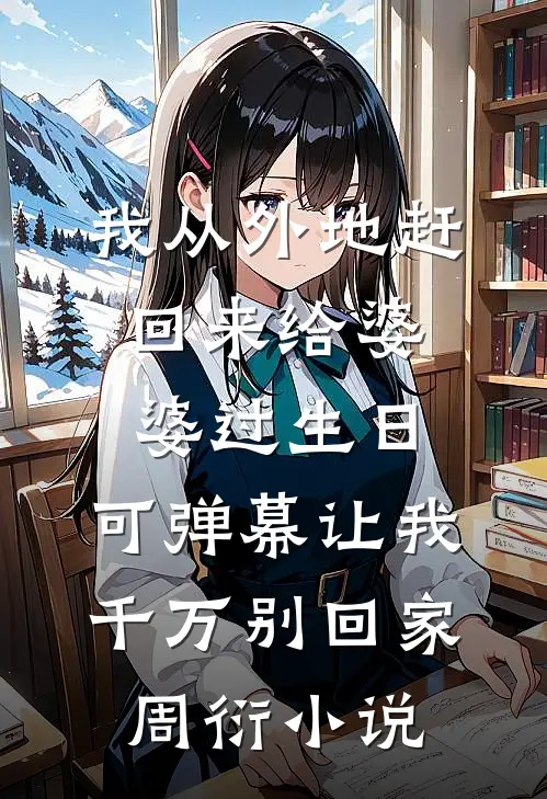 我从外地赶回来给婆婆过生日，可弹幕让我千万别回家周衍小说