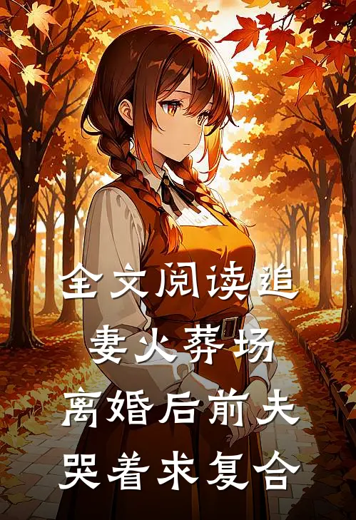全文阅读追妻火葬场：离婚后前夫哭着求复合