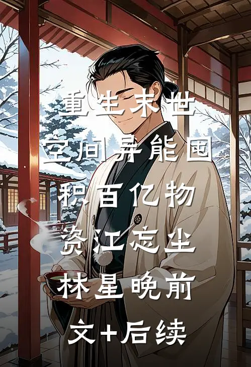 重生末世：空间异能囤积百亿物资江忘尘林星晚前文+后续