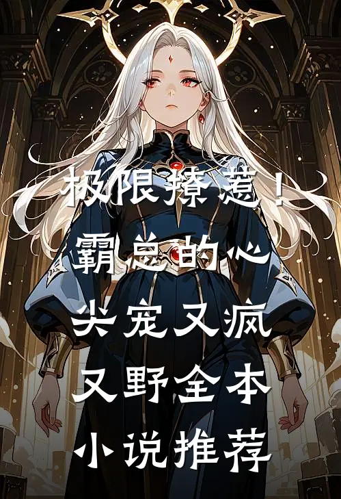 极限撩惹！霸总的心尖宠又疯又野全本小说推荐