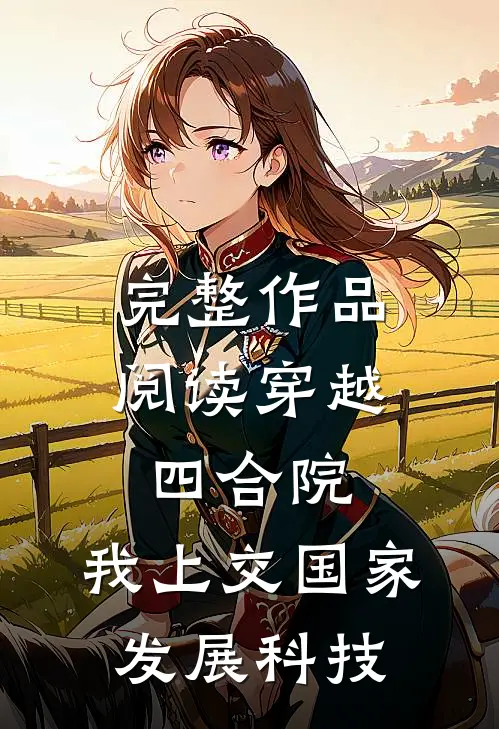 完整作品阅读穿越四合院，我上交国家发展科技