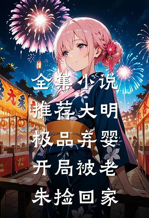 全集小说推荐大明：极品弃婴，开局被老朱捡回家
