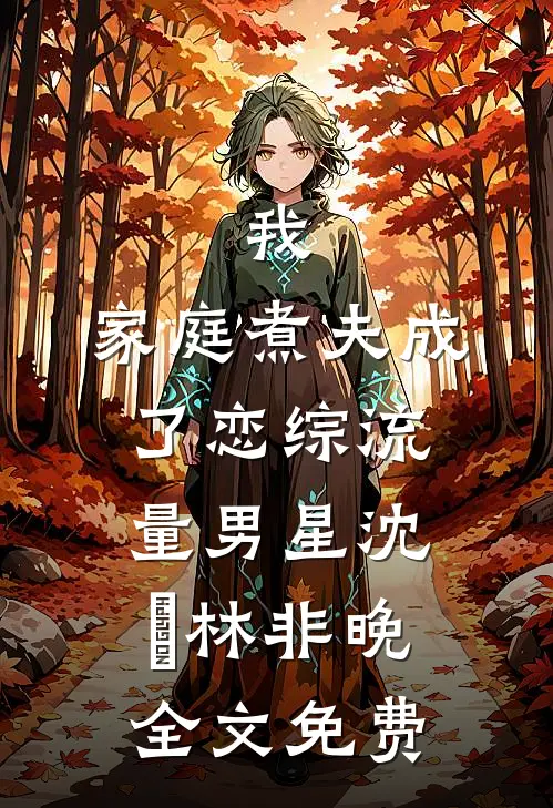我，家庭煮夫成了恋综流量男星沈彧林非晚全文免费