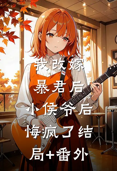我改嫁暴君后，小侯爷后悔疯了结局+番外