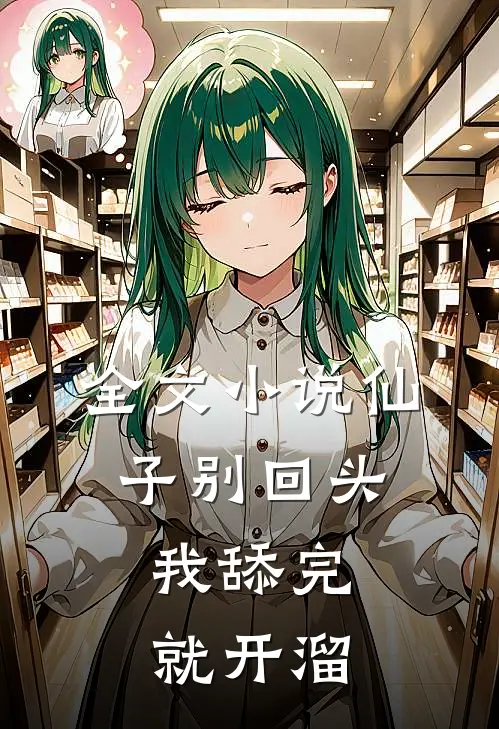 全文小说仙子别回头，我舔完就开溜