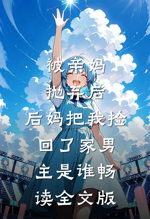 被亲妈抛弃后,后妈把我捡回了家男主是谁畅读全文版
