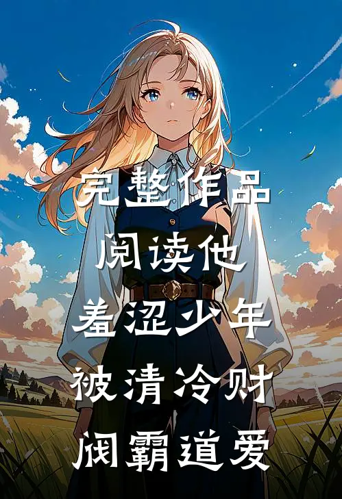 完整作品阅读他，羞涩少年，被清冷财阀霸道爱