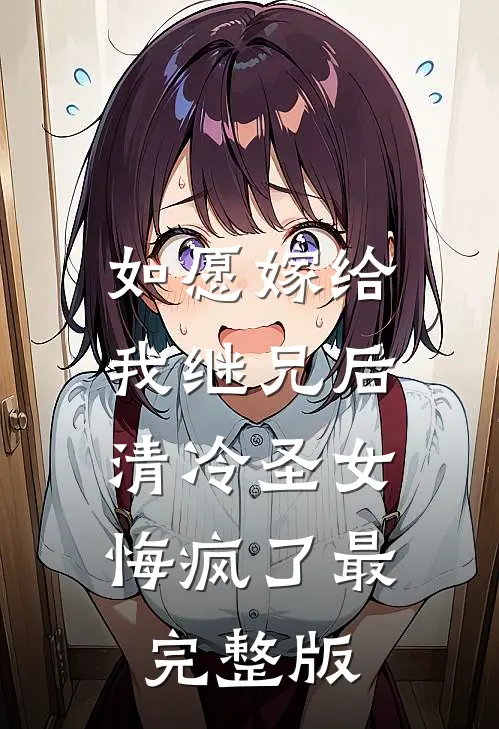 如愿嫁给我继兄后，清冷圣女悔疯了最完整版