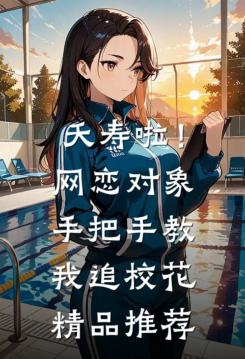 夭寿啦！网恋对象手把手教我追校花精品推荐