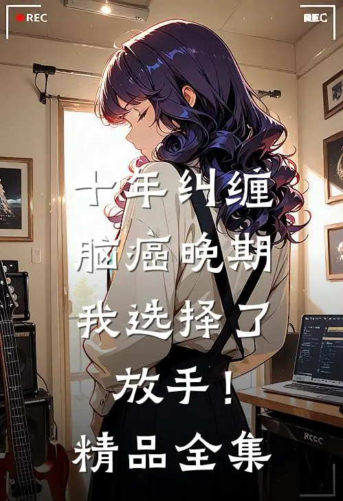 十年纠缠：脑癌晚期，我选择了放手！精品全集