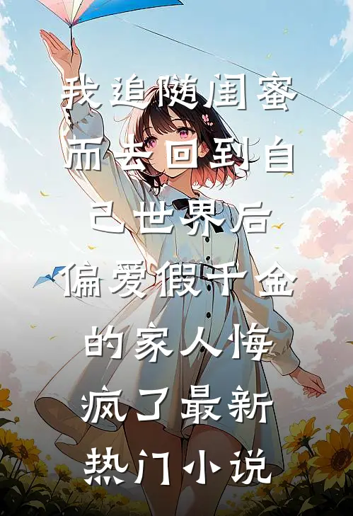 我追随闺蜜而去回到自己世界后，偏爱假千金的家人悔疯了最新热门小说