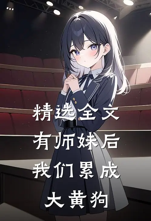 精选全文有师妹后，我们累成大黄狗
