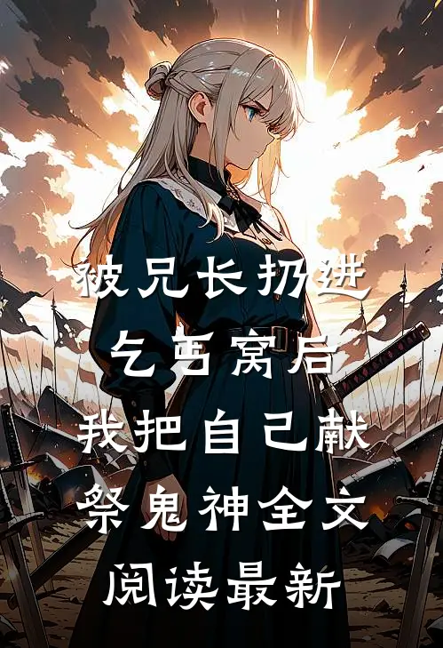 被兄长扔进乞丐窝后，我把自己献祭鬼神全文阅读最新