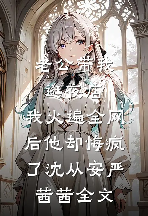 老公带我逛夜店，我火遍全网后他却悔疯了沈从安严茜茜全文