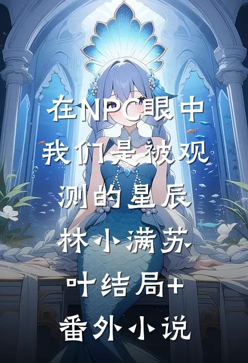 在NPC眼中，我们是被观测的星辰林小满苏叶结局+番外小说