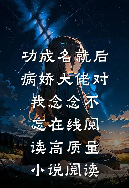 功成名就后,病娇大佬对我念念不忘在线阅读高质量小说阅读