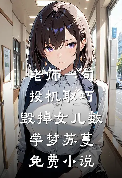 老师一句投机取巧，毁掉女儿数学梦苏蔓免费小说